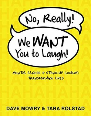 No, Really, We Want You to Laugh: Mental Illness and Stand-Up Comedy: Transforming Lives by Tara Rolstad, Dave Mowry, David Granirer