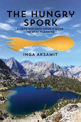 The Hungry Spork: A Long Distance Hiker's Guide to Meal Planning by Inga Aksamit