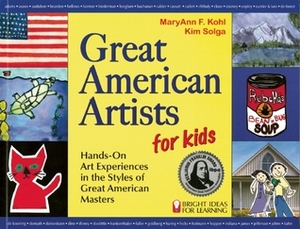 Great American Artists for Kids: Hands-On Art Experiences in the Styles of Great American Masters by Kim Solga, MaryAnn F. Kohl
