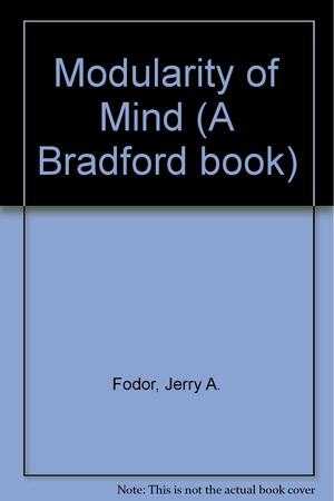 Modularity Of Mind: An Essay On Faculty Psychology by Jerry A. Fodor