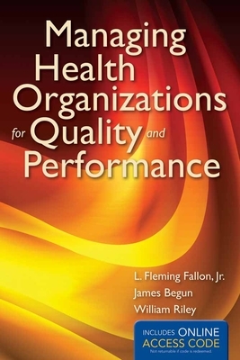 Managing Health Organizations for Quality and Performance with Access Code by James W. Begun, L. Fleming Fallon, William J. Riley