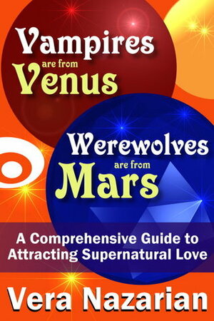 Vampires are from Venus, Werewolves are from Mars (A Comprehensive Guide to Attracting Supernatural Love) by Vera Nazarian