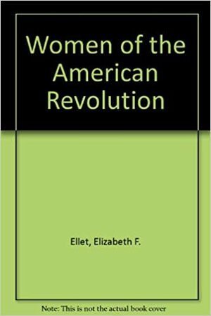 Women of the American Revolution by Elizabeth Fries Ellet