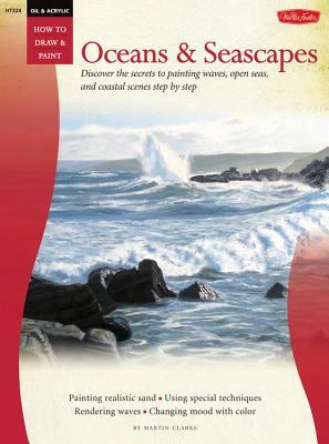 Oil & Acrylic: Oceans & Seascapes: Discover the Secrets to Painting Waves, Open Seas, and Coastal Scenes Step by Step by Martin Clarke