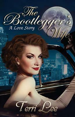 The Bootlegger's Wife: A Love Story by Terri Lee