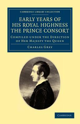 Early Years of His Royal Highness the Prince Consort by Charles Grey