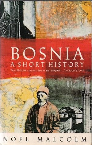 Bosnia : A Short History by Noel Malcolm, Noel Malcolm