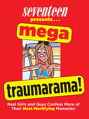 Seventeen Mega Traumarama!: Real Girls and Guys Confess More of Their Most Mortifying Moments! by Seventeen Magazine