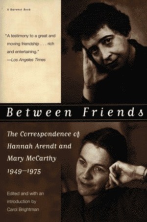 Between Friends: The Correspondence of Hannah Arendt and Mary McCarthy, 1949-1975 by Hannah Arendt