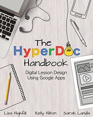 The HyperDoc Handbook: Digital Lesson Design Using Google Apps by Lisa Highfill, Sarah Landis, Kelly Hilton
