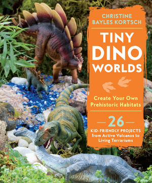 Tiny Dino Worlds: Create Your Own Prehistoric Habitats by Christine Bayles Kortsch