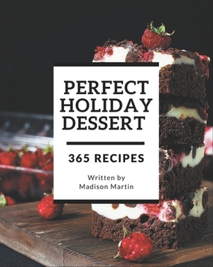 365 Perfect Holiday Dessert Recipes: Enjoy Everyday With Holiday Dessert Cookbook! by Madison Martin