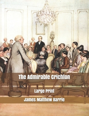 The Admirable Crichton: Large Print by J.M. Barrie