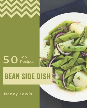 Top 50 Bean Side Dish Recipes: From The Bean Side Dish Cookbook To The Table by Nancy Lewis