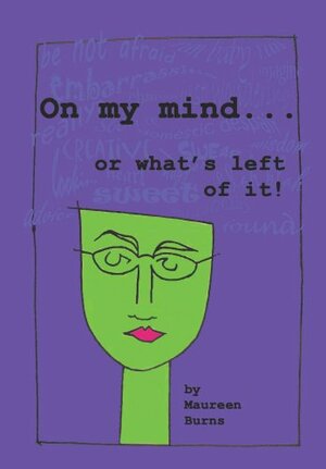 On My Mind . . . Or What's Left Of It by Maureen Burns