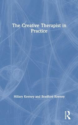 The Creative Therapist in Practice by Hillary Keeney, Bradford Keeney