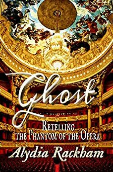 Ghost: Retelling the Phantom of the Opera by Alydia Rackham