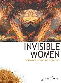 Invisible Women: The Prisoner, The Poet and The Painting by Zane Pinner