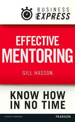 Business Express: Effective Mentoring: Understand the Skills and Techniques of a Successful Mentor by Gill Hasson