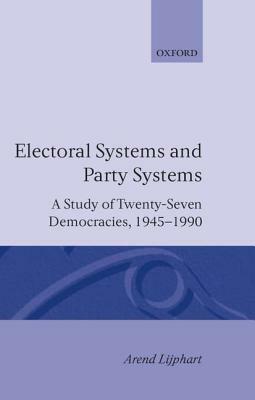 Electoral Systems and Party Systems: A Study of Twenty-Seven Democracies, 1945-1990 by Arend Lijphart