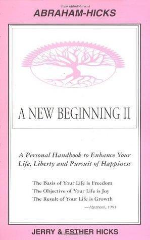 A New Beginning II : A Personal Handbook to Enhance Your Life, Liberty and Pursuit of Happiness by Esther Hicks, Jerry Hicks, Jerry Hicks