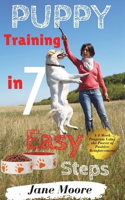 Puppy Training in 7 Easy Steps: A 4-Week Program Using the Power of Positive Reinforcement by Jane Moore