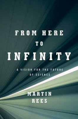 From Here to Infinity: A Vision for the Future of Science by Martin Rees