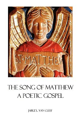 The Song Of Matthew: A Poetic Gospel by Jabez L. Van Cleef