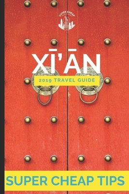 Super Cheap Xian: Travel Guide 2019: How to have a $5,000 trip to for $1,000 by Phil G. Tang