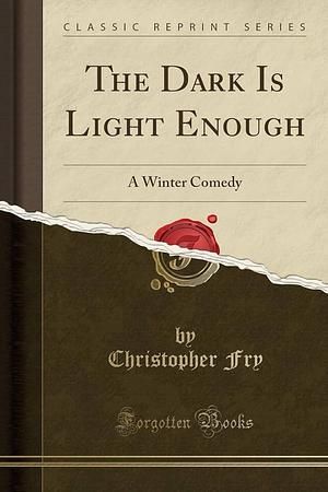 The Dark Is Light Enough: A Winter Comedy by Christopher Fry