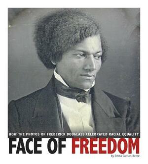 Face of Freedom: How the Photos of Frederick Douglass Celebrated Racial Equality by Emma Carlson Berne