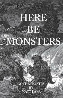 Here Be Monsters: Gothic Poetry by Matt Lake