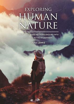 Exploring Human Nature: A Reflexive Mixed Methods Enquiry Into Solo Time in the Wilderness by Jana Lemke