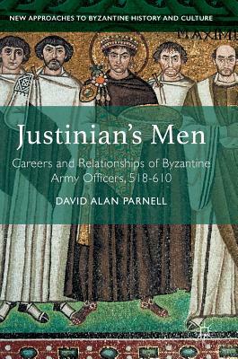 Justinian's Men: Careers and Relationships of Byzantine Army Officers, 518-610 by David Alan Parnell