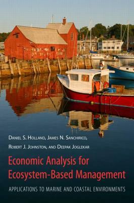 Economic Analysis for Ecosystem-Based Management: Applications to Marine and Coastal Environments by Robert Johnston, James Sanchirico, Daniel Holland