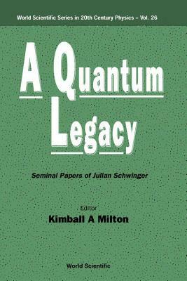 Quantum Legacy, A: Seminal Papers of Julian Schwinger by Kimball A. Milton