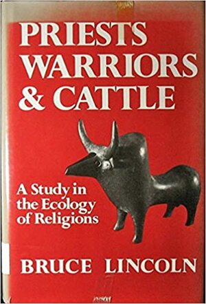 Priests, Warriors, and Cattle: A Study in the Ecology of Religions by Bruce Lincoln