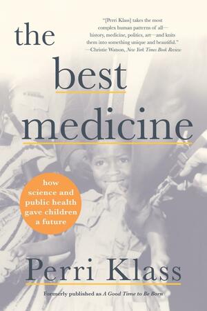 The Best Medicine: How Science and Public Health Gave Children a Future by Perri Klass