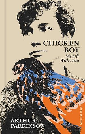 Chicken Boy: My Life With Hens by Arthur Parkinson