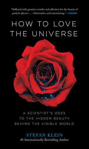 How to Love the Universe: A Scientist's Odes to the Hidden Beauty Behind the Visible World by Stefan Klein