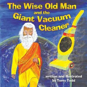 The Wise Old Man and the Giant Vacuum Cleaner by Terry Todd