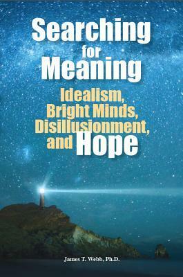 Searching for Meaning: Idealism, Bright Minds, Disillusionment, and Hope by James T. Webb