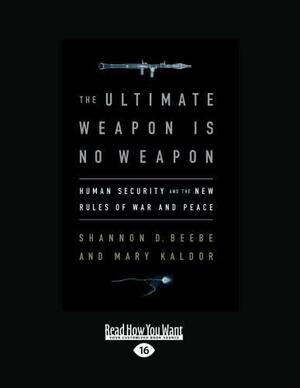 The Ultimate Weapon Is No Weapon: Human Security and the New Rules of War and Peace by Shannon D. Beebe