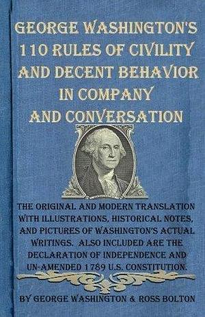 George Washington's 110 Rules of Civility and Decent Behavior in Company and Conversation: The Original and Modern Translation with Illustrations, Historical Notes, and Pictures of Actual Writings by George Washington, George Washington, Ross Bolton