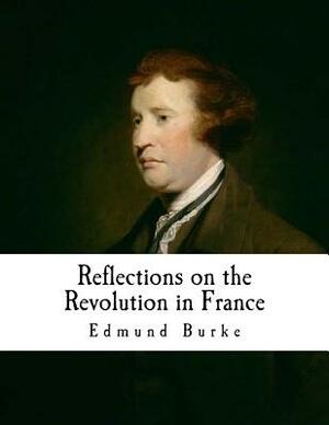 Reflections on the Revolution in France: An Intellectual Attacks Against the French Revolution by Edmund Burke