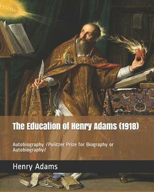 The Education of Henry Adams (1918): Autobiography /Pulitzer Prize for Biography or Autobiography by Henry Adams