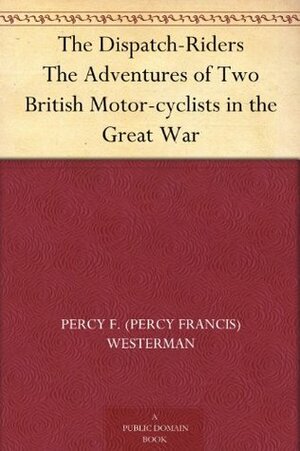 The Dispatch-Riders The Adventures of Two British Motor-cyclists in the Great War by F. Gillett, Percy F. Westerman