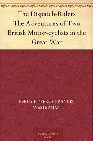 The Dispatch-Riders The Adventures of Two British Motor-cyclists in the Great War by Percy F. Westerman, F. Gillett