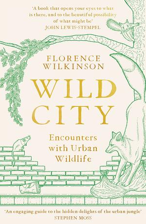 Wild City: Encounters with Urban Wildlife by Florence Wilkinson