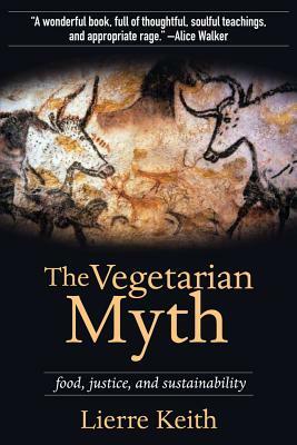 The Vegetarian Myth: Food, Justice, and Sustainability by Lierre Keith